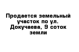 Продается земельный участок по ул. Докучаева, 9 соток земли 